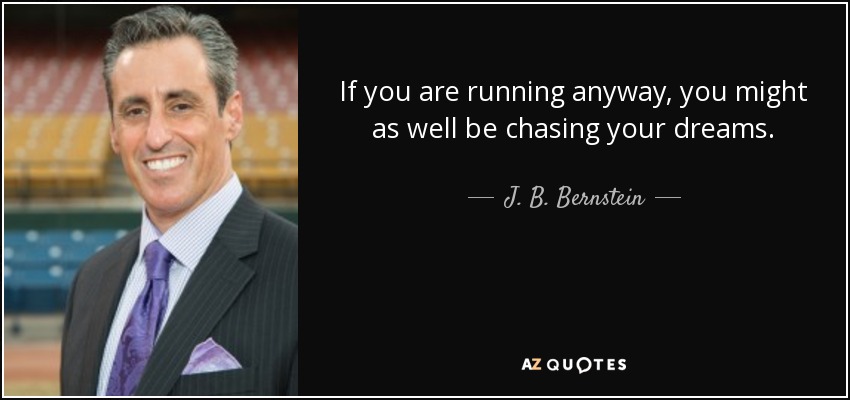 If you are running anyway, you might as well be chasing your dreams. - J. B. Bernstein