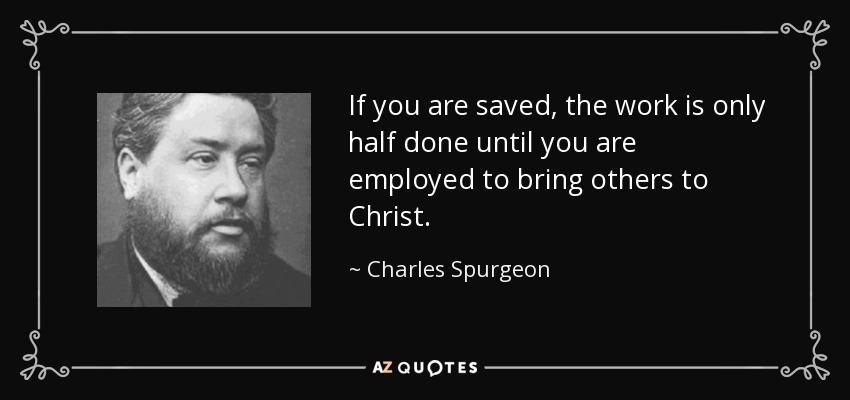 If you are saved, the work is only half done until you are employed to bring others to Christ. - Charles Spurgeon