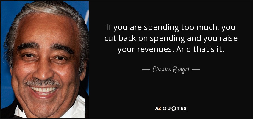 If you are spending too much, you cut back on spending and you raise your revenues. And that's it. - Charles Rangel