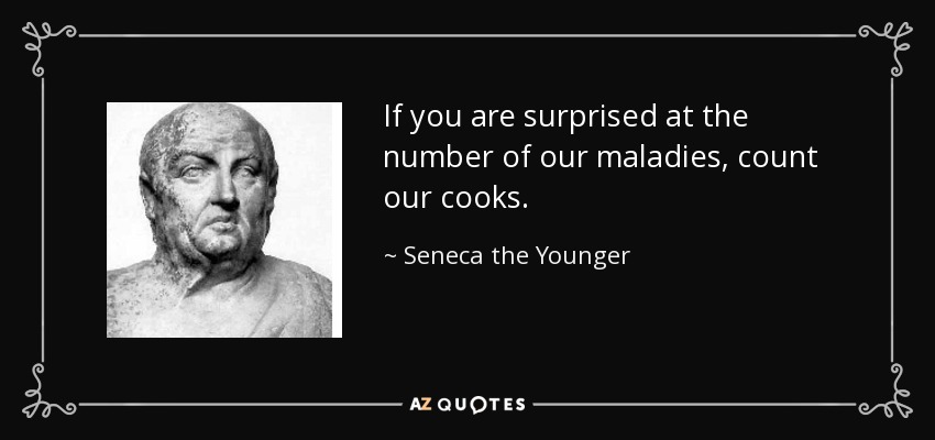 If you are surprised at the number of our maladies, count our cooks. - Seneca the Younger