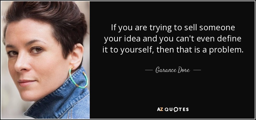 If you are trying to sell someone your idea and you can't even define it to yourself, then that is a problem. - Garance Dore
