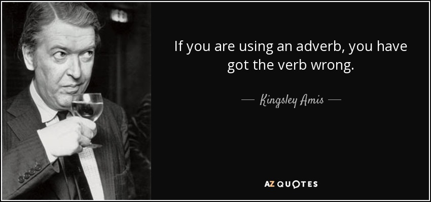 If you are using an adverb, you have got the verb wrong. - Kingsley Amis