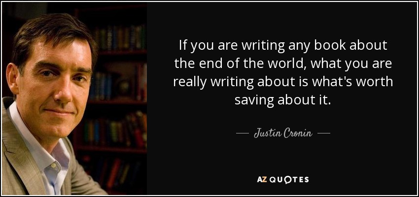 If you are writing any book about the end of the world, what you are really writing about is what's worth saving about it. - Justin Cronin
