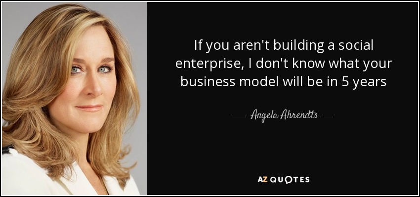 If you aren't building a social enterprise, I don't know what your business model will be in 5 years - Angela Ahrendts