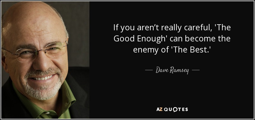 If you aren’t really careful, 'The Good Enough' can become the enemy of 'The Best.' - Dave Ramsey