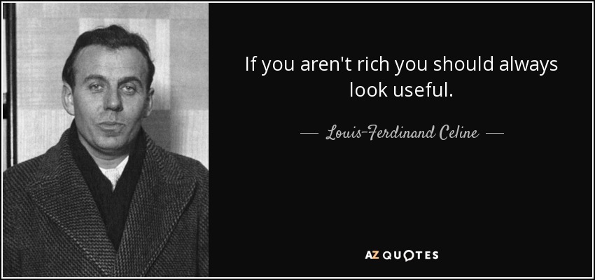 If you aren't rich you should always look useful. - Louis-Ferdinand Celine