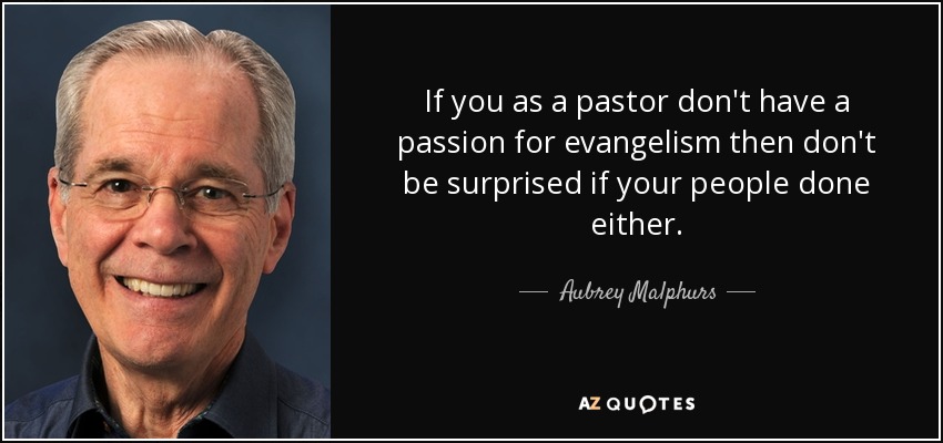 If you as a pastor don't have a passion for evangelism then don't be surprised if your people done either. - Aubrey Malphurs