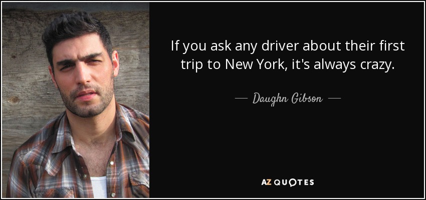 If you ask any driver about their first trip to New York, it's always crazy. - Daughn Gibson