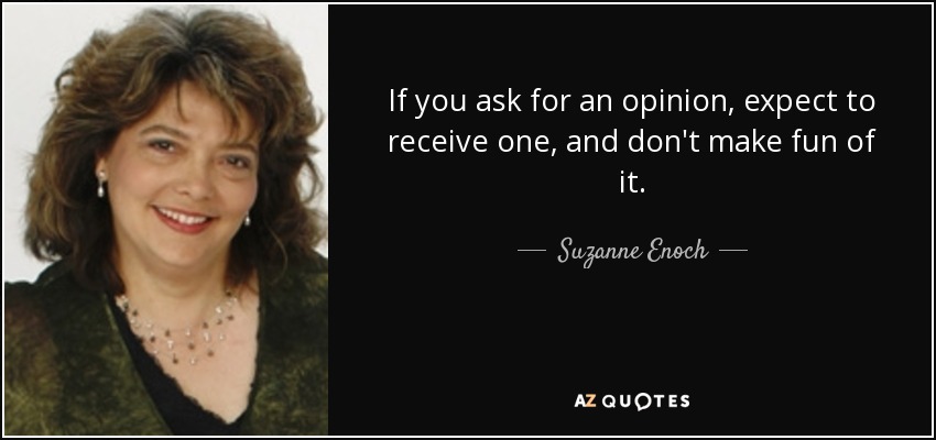 If you ask for an opinion, expect to receive one, and don't make fun of it. - Suzanne Enoch
