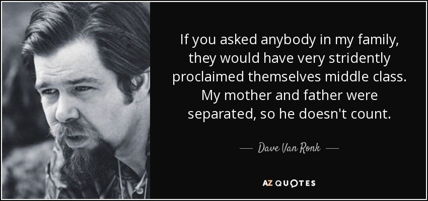 If you asked anybody in my family, they would have very stridently proclaimed themselves middle class. My mother and father were separated, so he doesn't count. - Dave Van Ronk