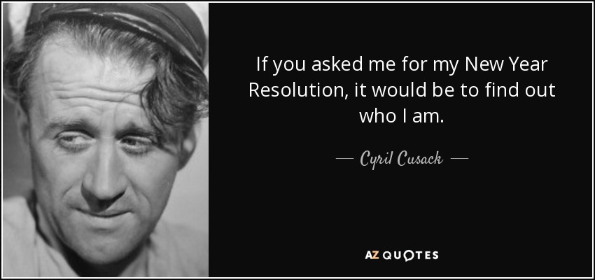 If you asked me for my New Year Resolution, it would be to find out who I am. - Cyril Cusack