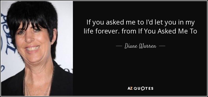 If you asked me to I'd let you in my life forever. from If You Asked Me To - Diane Warren