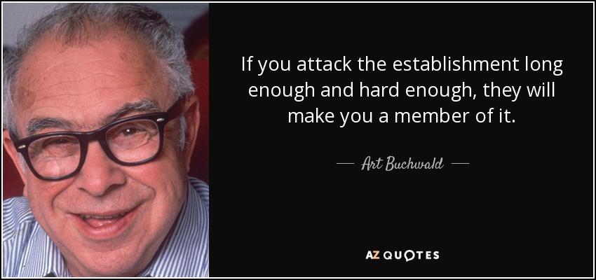 If you attack the establishment long enough and hard enough, they will make you a member of it. - Art Buchwald