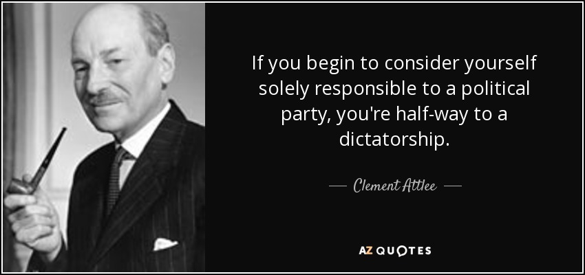 If you begin to consider yourself solely responsible to a political party, you're half-way to a dictatorship. - Clement Attlee