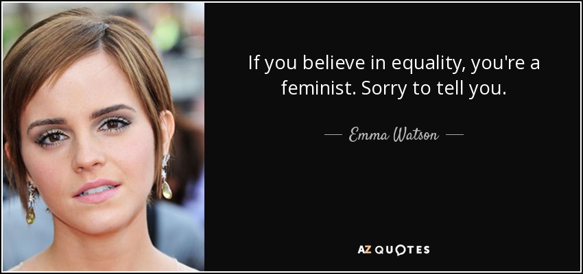 If you believe in equality, you're a feminist. Sorry to tell you. - Emma Watson
