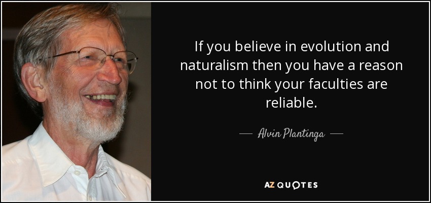 If you believe in evolution and naturalism then you have a reason not to think your faculties are reliable. - Alvin Plantinga