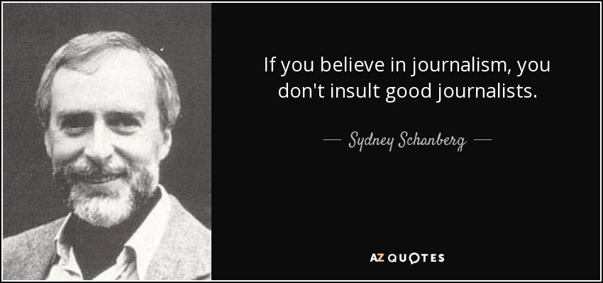 If you believe in journalism, you don't insult good journalists. - Sydney Schanberg