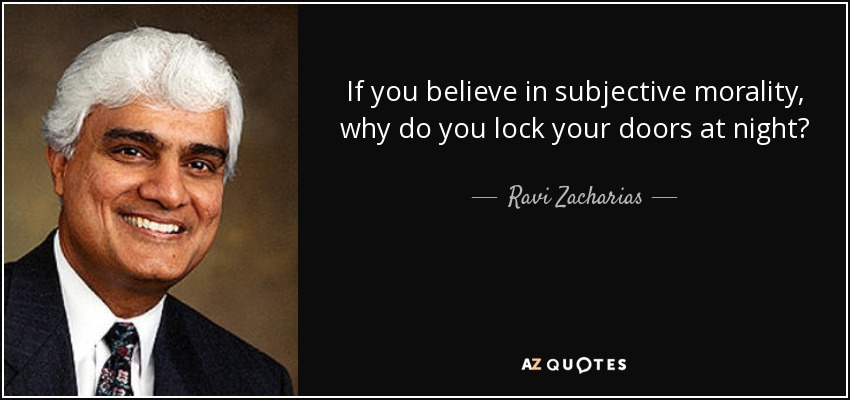 Ravi Zacharias quote: If you believe in subjective morality, why do you