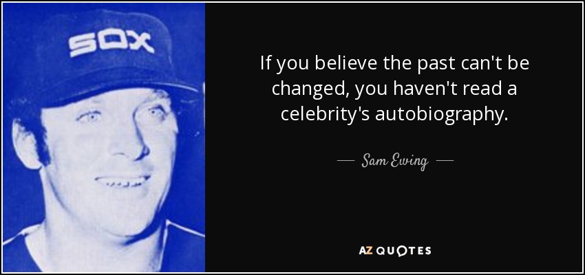 If you believe the past can't be changed, you haven't read a celebrity's autobiography. - Sam Ewing