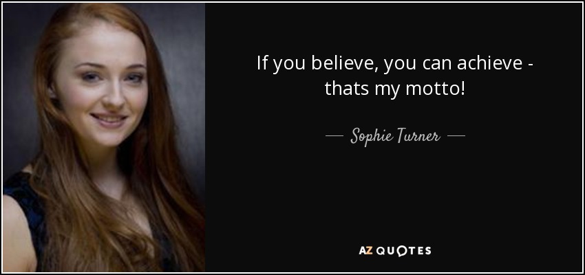 If you believe, you can achieve - thats my motto! - Sophie Turner
