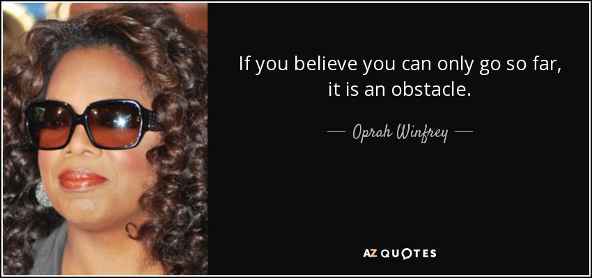 If you believe you can only go so far, it is an obstacle. - Oprah Winfrey
