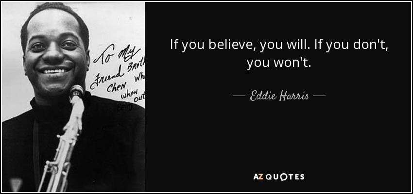 If you believe, you will. If you don't, you won't. - Eddie Harris