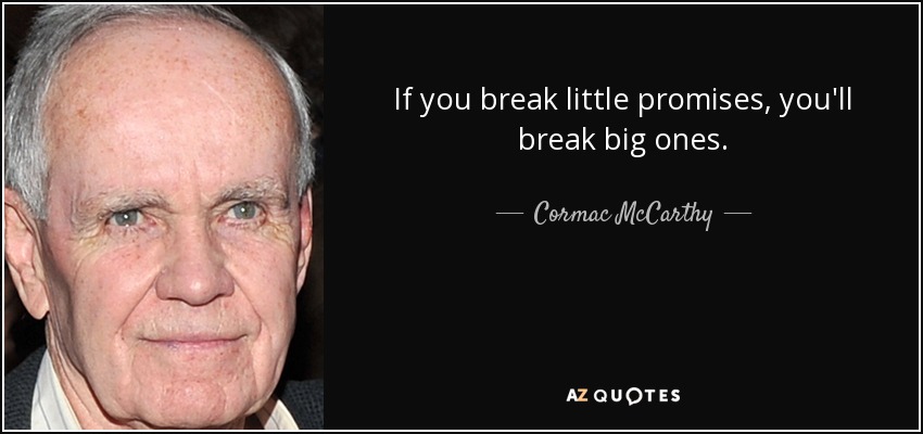 If you break little promises, you'll break big ones. - Cormac McCarthy