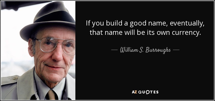 If you build a good name, eventually, that name will be its own currency. - William S. Burroughs