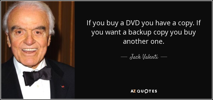 If you buy a DVD you have a copy. If you want a backup copy you buy another one. - Jack Valenti