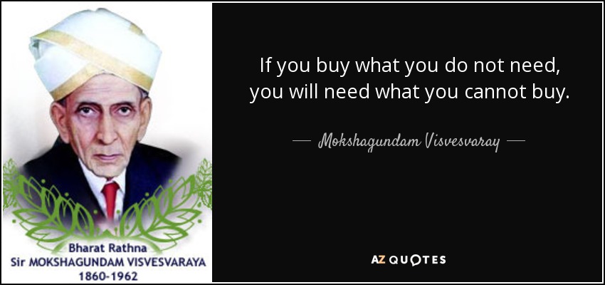 If you buy what you do not need, you will need what you cannot buy. - Mokshagundam Visvesvaray