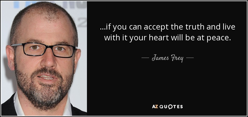...if you can accept the truth and live with it your heart will be at peace. - James Frey