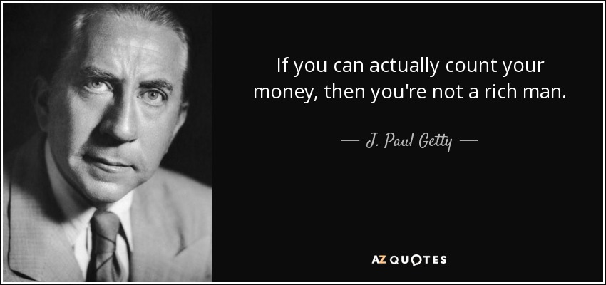 If you can actually count your money, then you're not a rich man. - J. Paul Getty