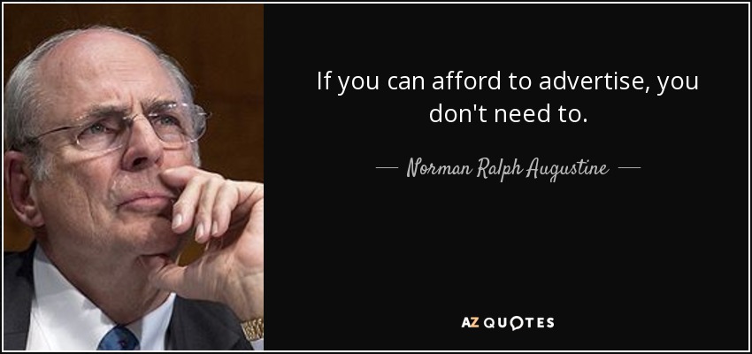 If you can afford to advertise, you don't need to. - Norman Ralph Augustine