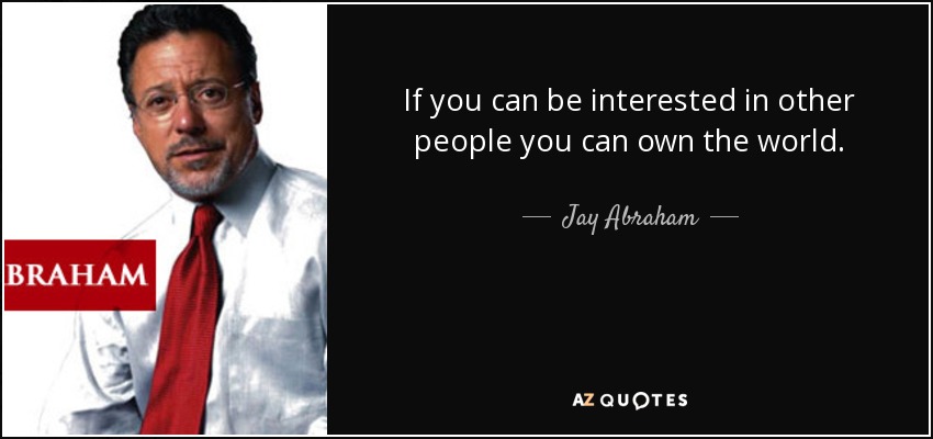 If you can be interested in other people you can own the world. - Jay Abraham