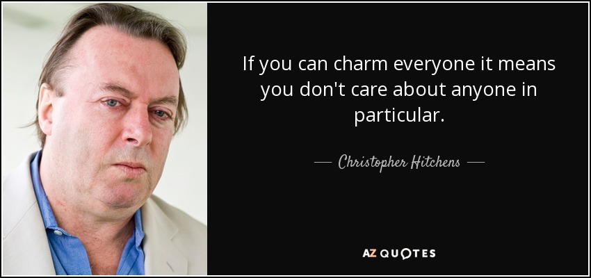 If you can charm everyone it means you don't care about anyone in particular. - Christopher Hitchens