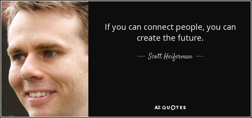 If you can connect people, you can create the future. - Scott Heiferman