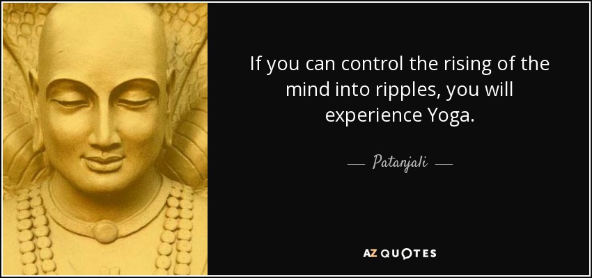If you can control the rising of the mind into ripples, you will experience Yoga. - Patanjali