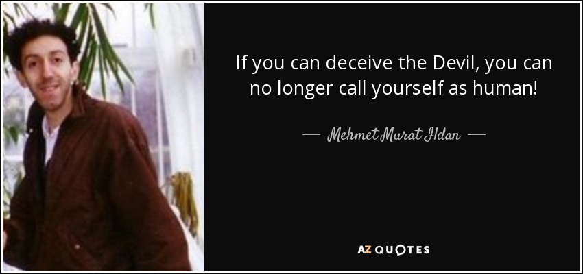 If you can deceive the Devil, you can no longer call yourself as human! - Mehmet Murat Ildan