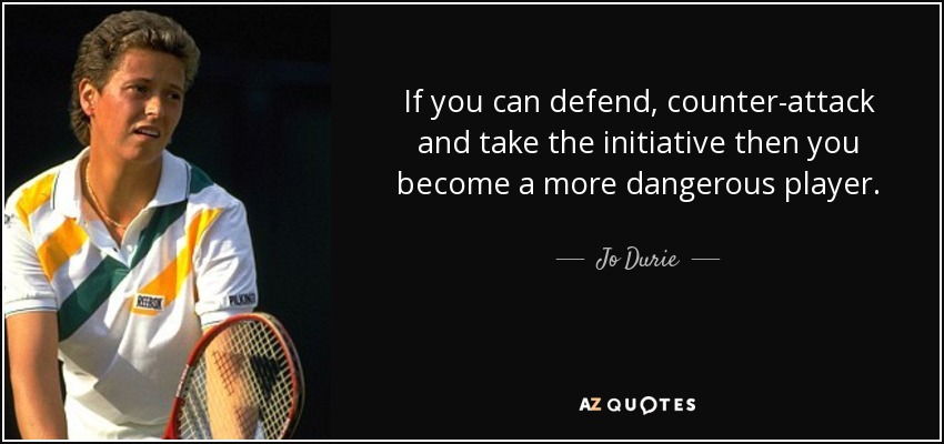 If you can defend, counter-attack and take the initiative then you become a more dangerous player. - Jo Durie