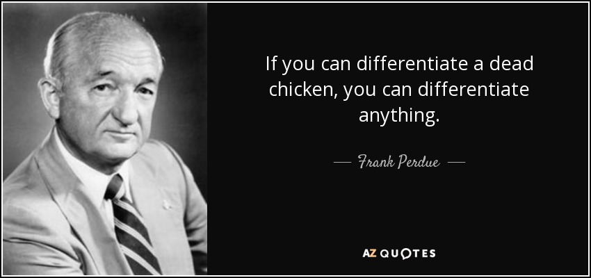 If you can differentiate a dead chicken, you can differentiate anything. - Frank Perdue