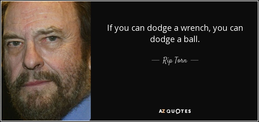 If you can dodge a wrench, you can dodge a ball. - Rip Torn
