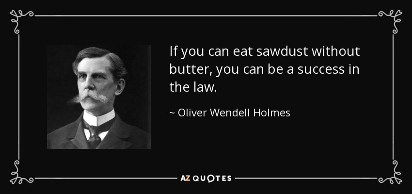 If you can eat sawdust without butter, you can be a success in the law. - Oliver Wendell Holmes, Jr.