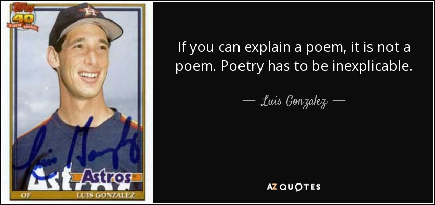 If you can explain a poem, it is not a poem. Poetry has to be inexplicable. - Luis Gonzalez