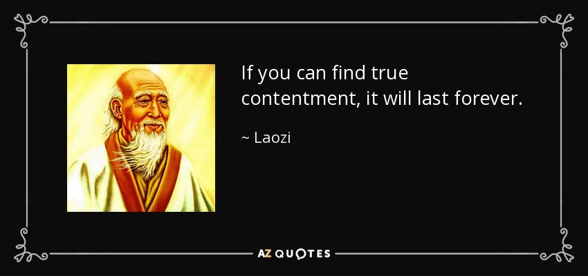 If you can find true contentment, it will last forever. - Laozi