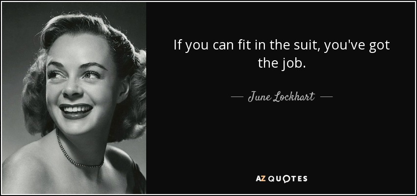 If you can fit in the suit, you've got the job. - June Lockhart