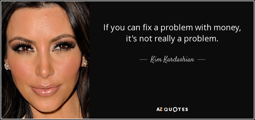 If you can fix a problem with money, it's not really a problem. - Kim Kardashian