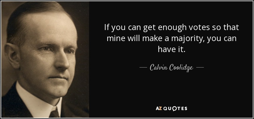 If you can get enough votes so that mine will make a majority, you can have it. - Calvin Coolidge