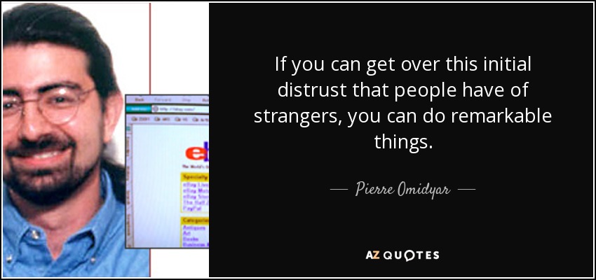 If you can get over this initial distrust that people have of strangers, you can do remarkable things. - Pierre Omidyar