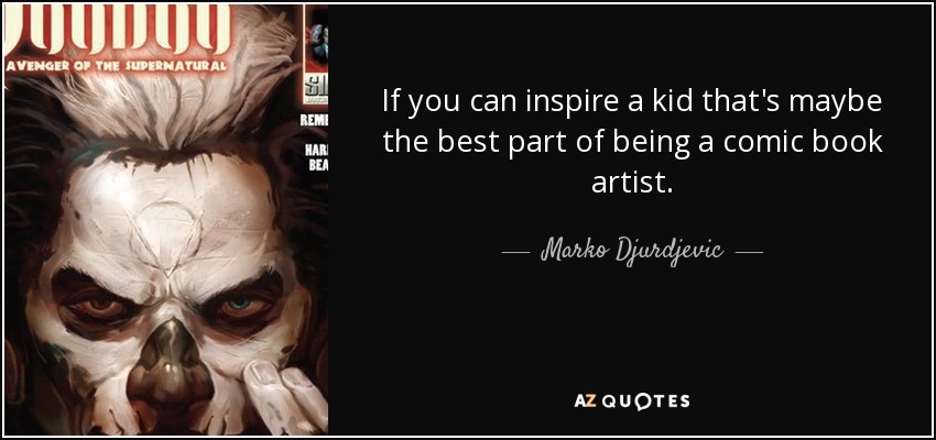 If you can inspire a kid that's maybe the best part of being a comic book artist. - Marko Djurdjevic