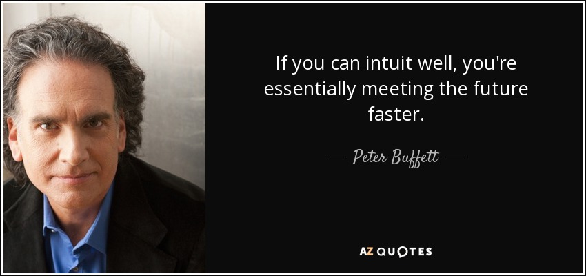 If you can intuit well, you're essentially meeting the future faster. - Peter Buffett